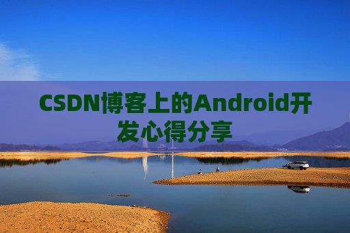 CSDN博客上的Android开发心得分享